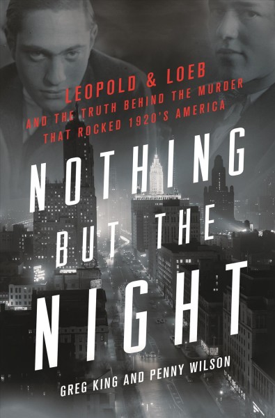 Nothing but the night : Leopold & Loeb and the truth behind the murder that rocked 1920s America / Greg King & Penny Wilson.