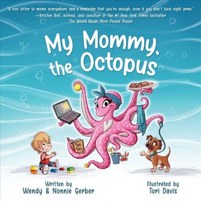 My Mommy, the octopus / written by Wendy & Nonnie Gerber ; illustrated by Tori Davis.