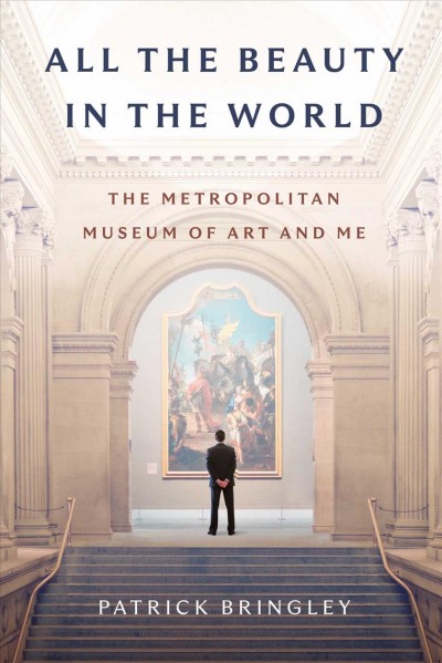 All the beauty in the world : the Metropolitan Museum of Art and me / Patrick Bringley.