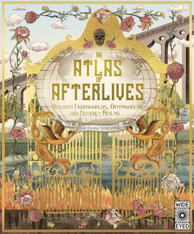 An atlas of afterlives : discover underworlds, otherworlds and heavenly realms / written by Emily Hawkins ; illustrated by Manasawii.