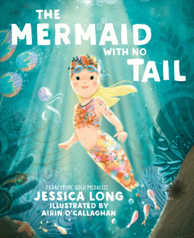 The mermaid with no tail / Paralympic gold medalist Jessica Long ; illustrated by Airin O'Callaghan ; foreword by Michael Phelps.