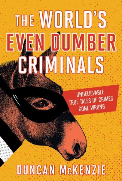 The world's even dumber criminals : unbelievable true tales of crime gone wrong / Duncan McKenzie