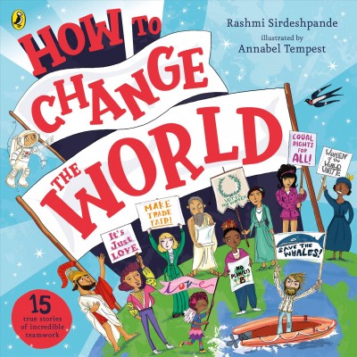 How to change the world : real-life stories of the incredible things humans can do - when we work together! / written by Rashmi Sirdeshpande ; illustrated by Annabel Tempest. 