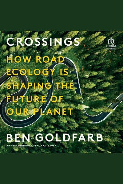Crossings : How Road Ecology Is Shaping the Future of Our Planet [electronic resource] / Ben Goldfarb.