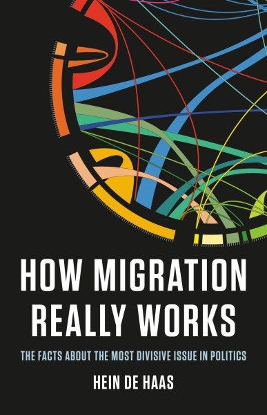 How migration really works : the facts about the most divisive issue in politics / Hein de Haas.