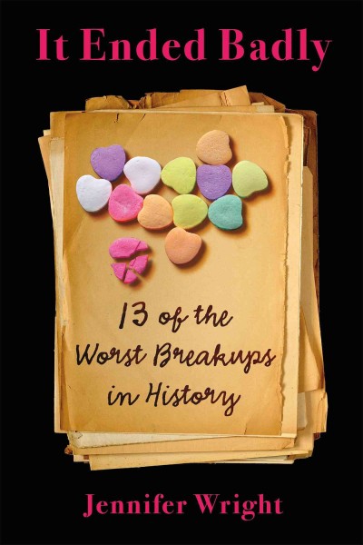 It ended badly : Thirteen of the worst breakups in history Jennifer Wright.