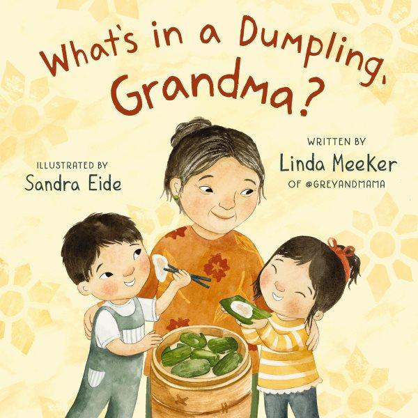 What's in a dumpling, Grandma? / Linda Meeker of @greyandmama ; illustrated by Sandra Eide.