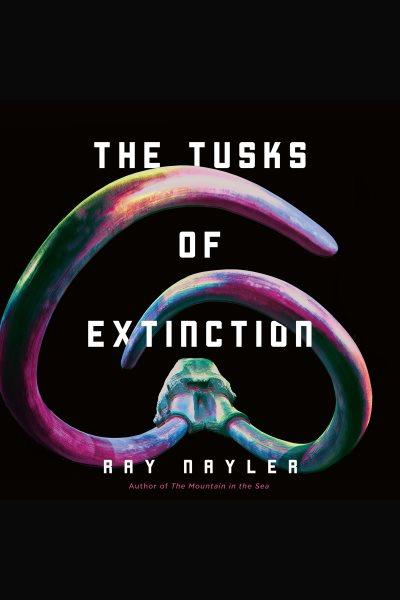 The Tusks of Extinction [electronic resource] / Ray Nayler.