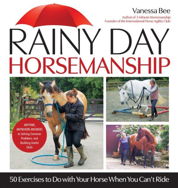 Rainy day horsemanship : 50 exercises to do with your horse when you can't ride / Vanessa Bee.