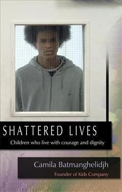 Shattered lives : children who live with courage and dignity / Camila Batmanghelidjh.
