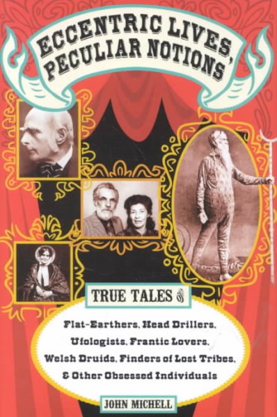 Eccentric lives, peculiar notions : True tales of flat earthers,  head driller, ufologists, frantic lovers, Welsh druids, finders of lost tribes, & other obsessed individuals.