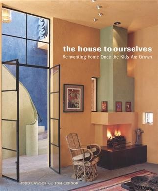 The house to ourselves : reinventing home once the kids are grown / Todd Lawson and Tom Connor ; photographs by Rob Karosis.