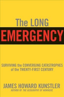 The long emergency : surviving the converging catastrophes of the twenty-first century / James Howard Kunstler.