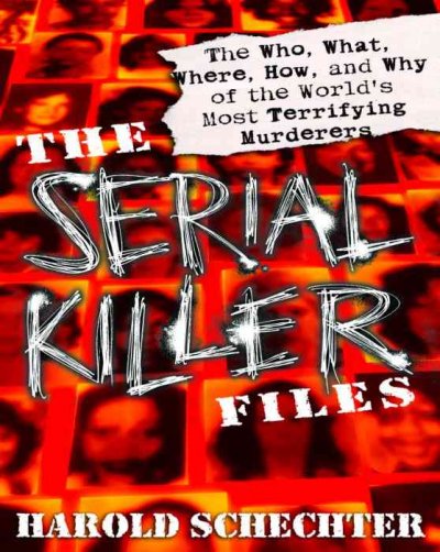 The serial killer files : the who, what, where, how and why of the world's most terrifying murderers / Harold Schechter.