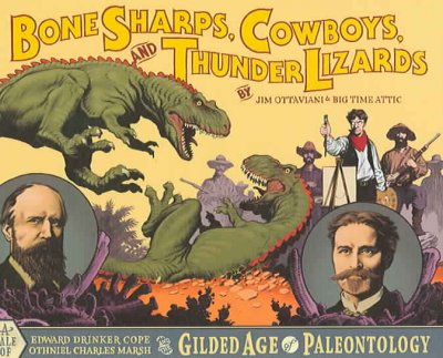 Bone sharps, cowboys, & thunder lizards : a tale of Edwin Drinker Cope, Othniel Charles Marsh, and the gilded age of paleontology / by Jim Ottaviani and Big Time Attic. --.