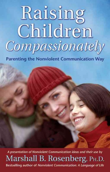 Raising children compassionately : parenting the nonviolent communication way : a presentation of Nonviolent Communication ideas and their use / by Marshall B. Rosenberg.