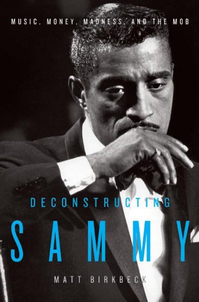Deconstructing Sammy : music, money, madness, and the mob / Matt Birkbeck.