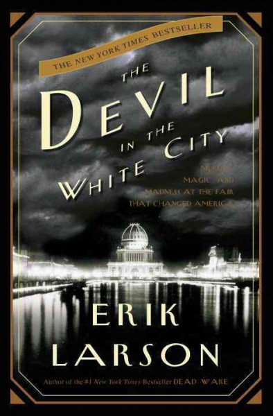 The devil in the White City : murder, magic, and madness at the fair that changed America / Erik Larson.