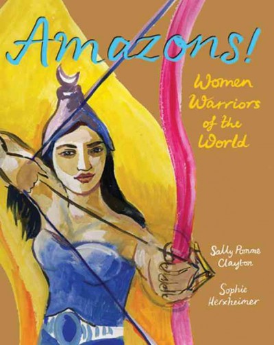 Amazons! : women warriors of the world / Sally Pomme Clayton, Sophie Herxheimer.
