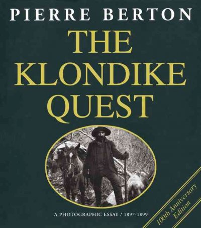 The Klondike quest : a photographic essay, 1897-1899 / written and edited by Pierre Berton ; design by Frank Newfeld ; photographic research by Barbara Sears.