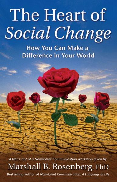 The heart of social change : how to make a difference in your world / Marshall B. Rosenberg.
