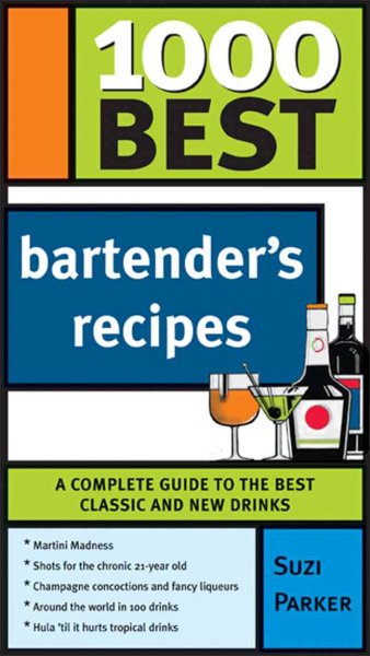 1000 best bartender's recipes : [a must-have shelf reference for home bartenders!] / Suzi Parker.