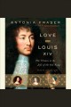 Love and Louis XIV the women in the life of the Sun King  Cover Image