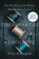 The dressmakers of Auschwitz : the true story of the women who sewed to survive  Cover Image