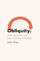 Obliquity : why our goals are best achieved indirectly Cover Image