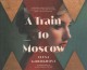 A train to Moscow a novel  Cover Image